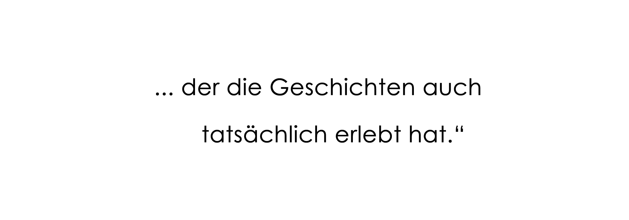 ... der die Geschichten auch tatsächlich erlebt hat."