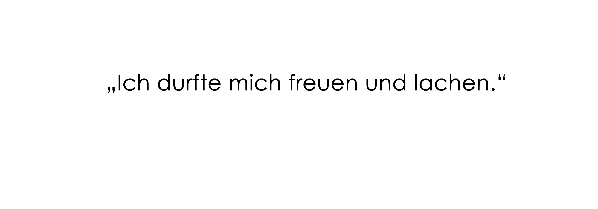 "Ich durfte mich freuen und lachen."