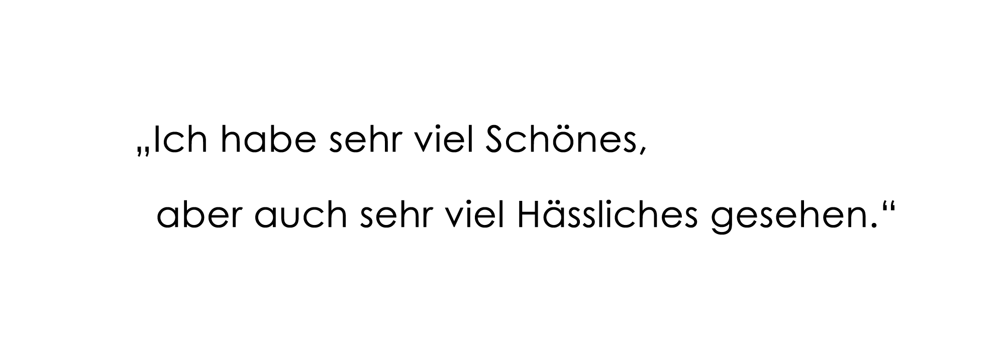 "Ich habe sehr viel Schönes, aber auch sehr viel Hässliches gesehen."