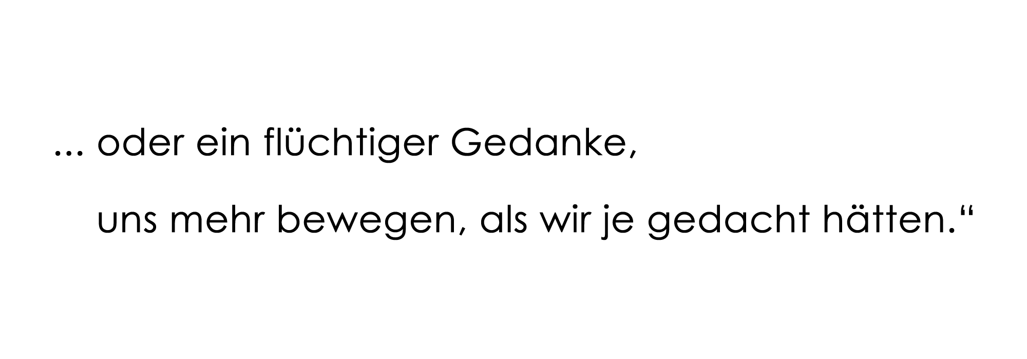 ... oder ein flüchtiger Gedanke uns mehr bewegen, als wir je gedacht hätten."