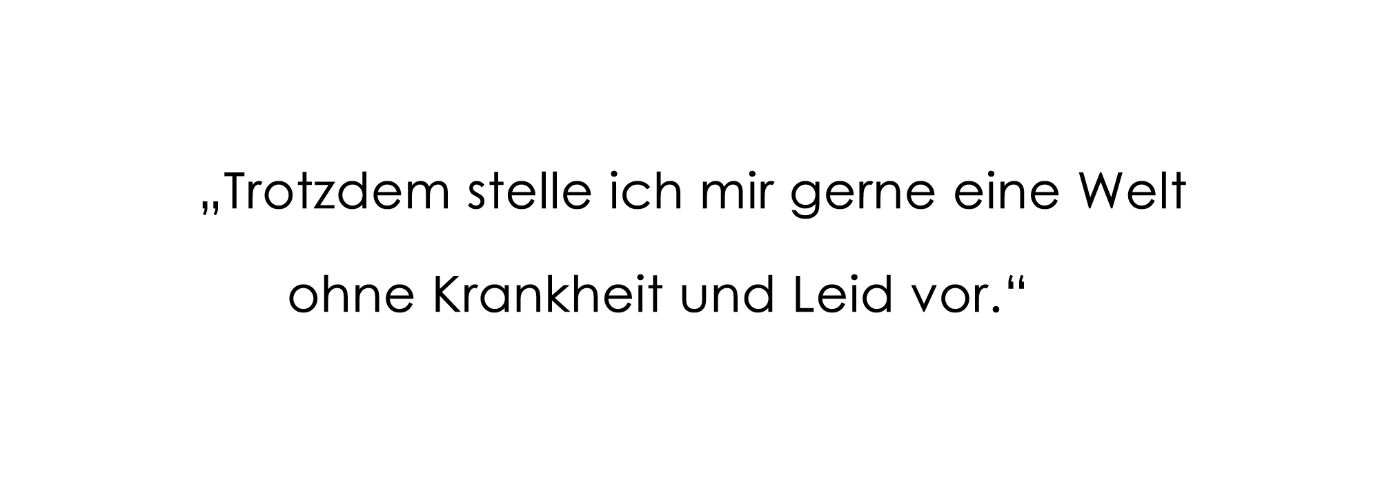 "Trotzdem stelle ich mir gerne eine Welt ohne Krankheit und Leid vor."