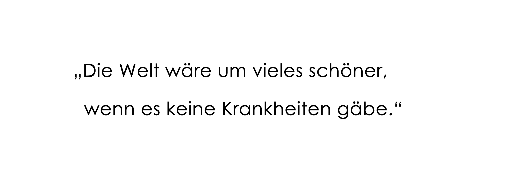 "Die Welt wäre um vieles schöner, wenn es keine Krankheiten gäbe."