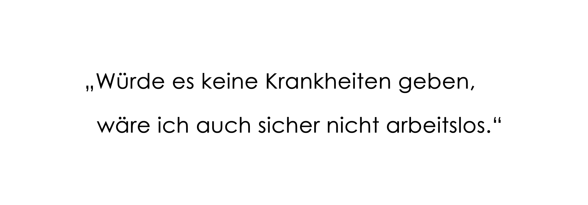 "Würde es keine Krankheiten geben, wäre ich trotzdem nicht arbeitslos."