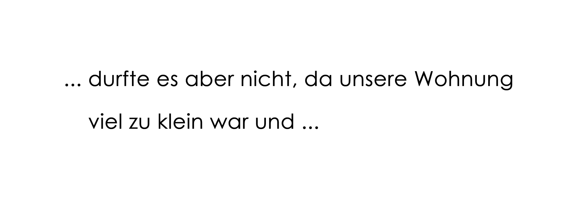 ... durfte es aber nicht, da unsere Wohnung viel zu klein war und ...