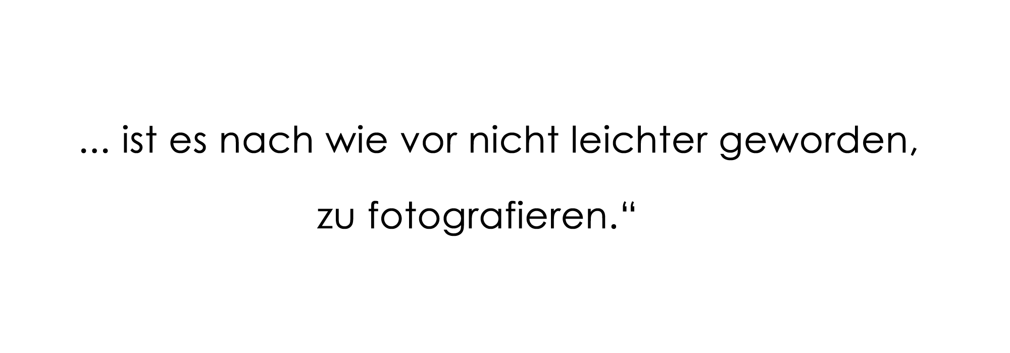 ... ist es nach wie vor nicht leichter geworden, zu fotografieren."