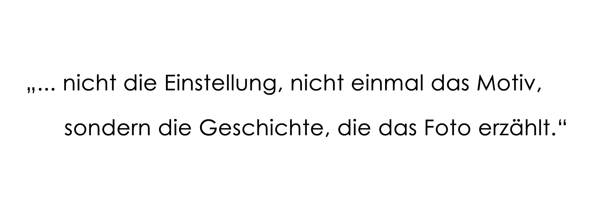 ... nicht die Einstellung, nicht einmal das Motiv, sondern die Geschichte, die das Foto erzählt."