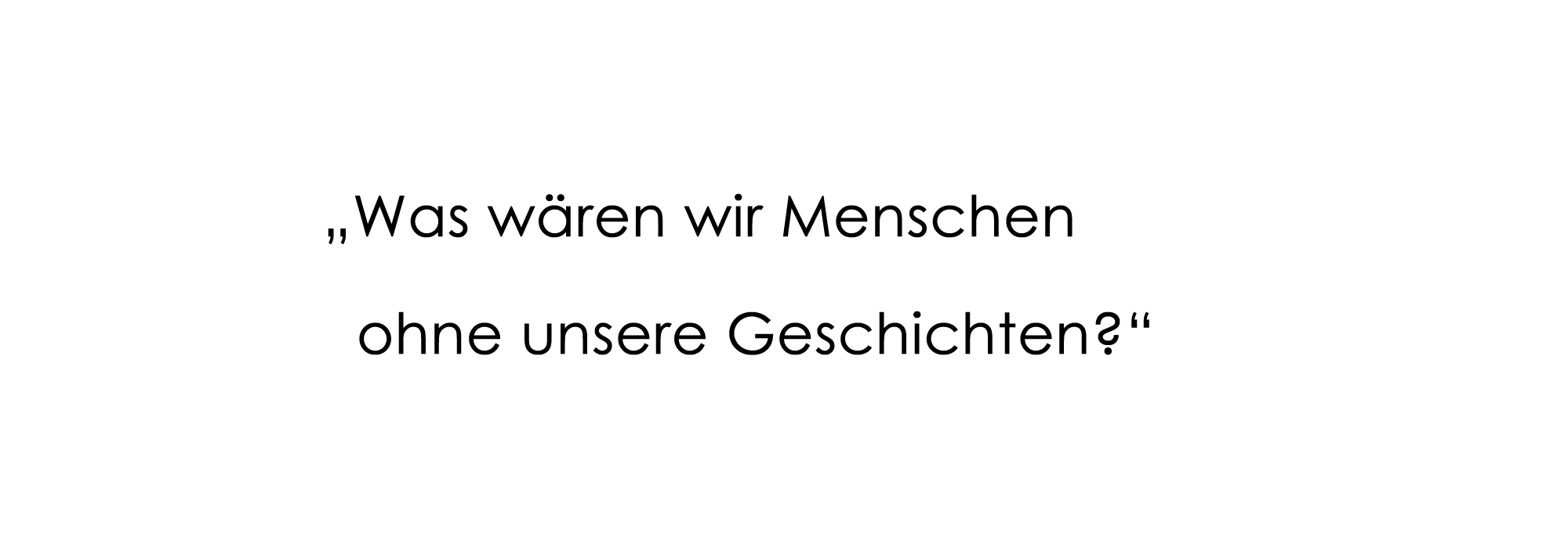 "Was wären wir Menschen ohne unsere Geschichten?"