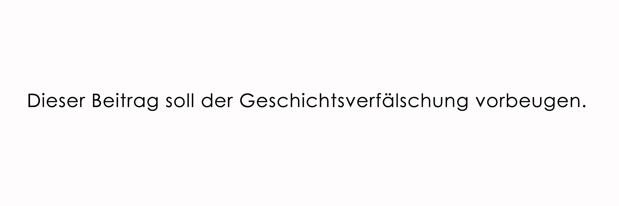 Geschichtsverfälschung (c) fahmy.blog 2024 Ein weißes Bild mit schwarzer Schrift "Dieser Beitrag soll der Geschichtsverfälschung vorbeugen.